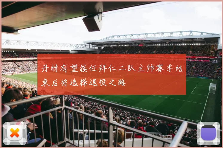 丹特有望接任拜仁二队主帅赛季结束后将选择退役之路