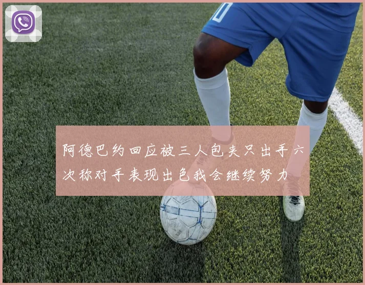 阿德巴约回应被三人包夹只出手六次称对手表现出色我会继续努力