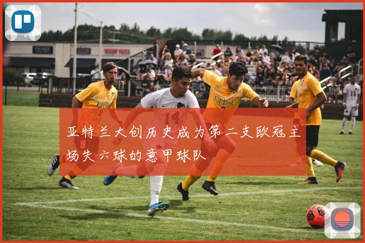 亚特兰大创历史成为第二支欧冠主场失六球的意甲球队