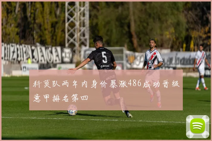 科莫队两年内身价暴涨486成功晋级意甲排名第四