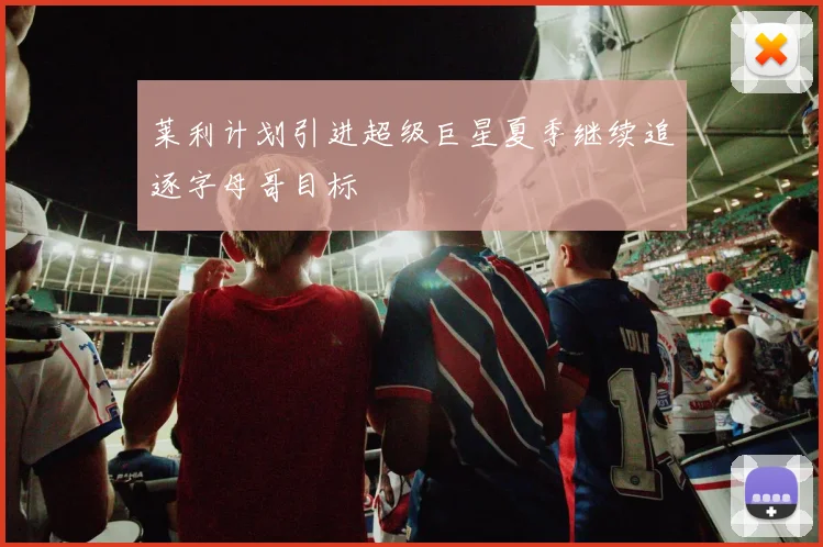 莱利计划引进超级巨星夏季继续追逐字母哥目标